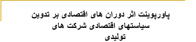 دانلود-پاورپوینت-پاورپوینت-اثر-دوران-های-اقتصادی-بر-تدوین-سیاستهای-اقتصادی-شرکت-های-تولیدی